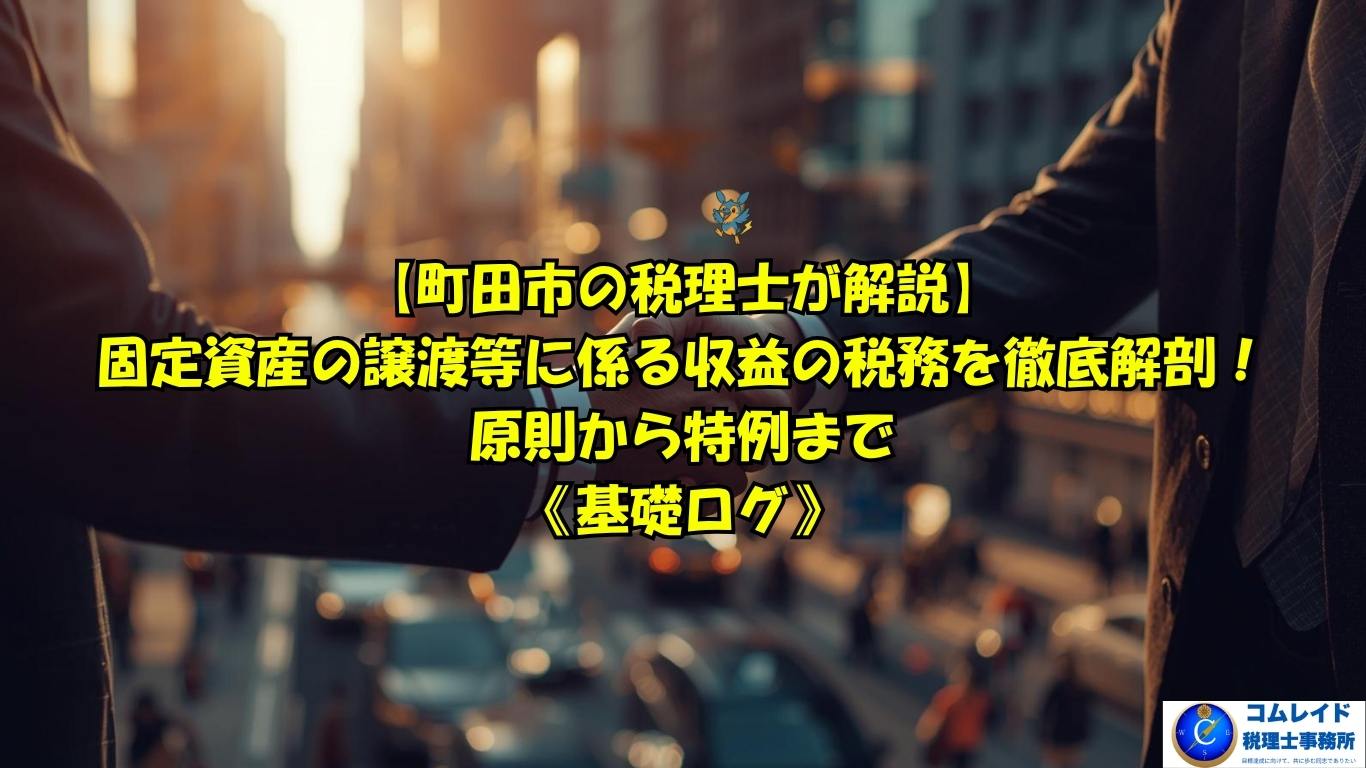 【町田市の税理士が解説】固定資産の譲渡等に係る収益の税務｜コムレイド税理士事務所